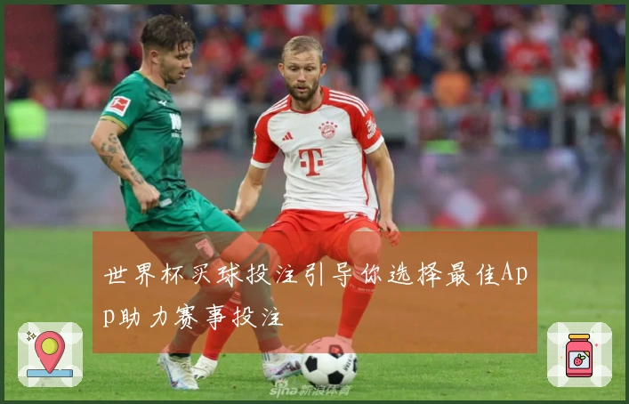 世界杯买球投注引导你选择最佳App助力赛事投注