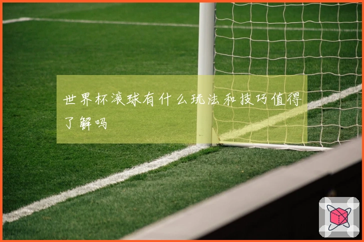 世界杯滚球有什么玩法和技巧值得了解吗