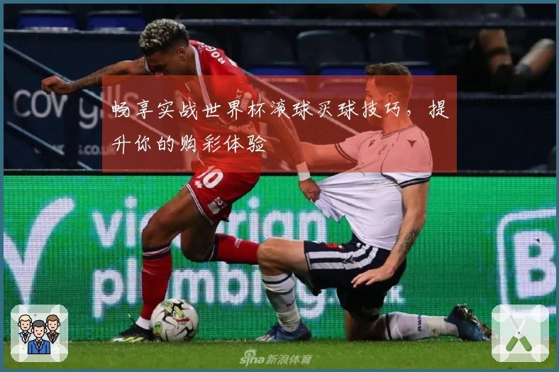 畅享实战世界杯滚球买球技巧，提升你的购彩体验