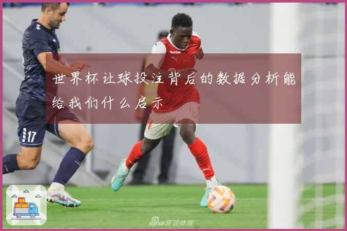 世界杯让球投注背后的数据分析能给我们什么启示