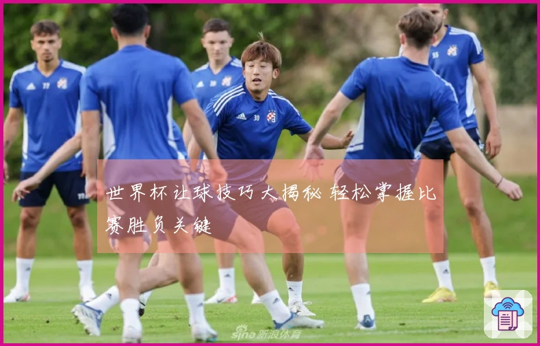世界杯让球技巧大揭秘 轻松掌握比赛胜负关键