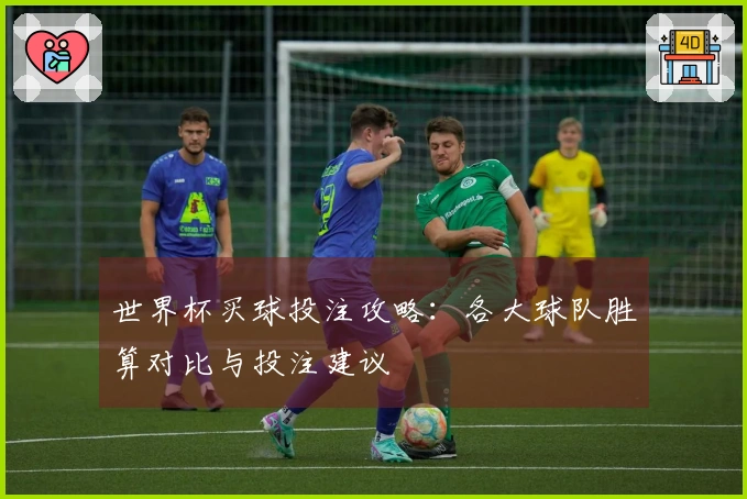 世界杯买球投注攻略：各大球队胜算对比与投注建议