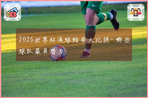 2026世界杯滚球赔率大比拼- 哪些球队最具潜力