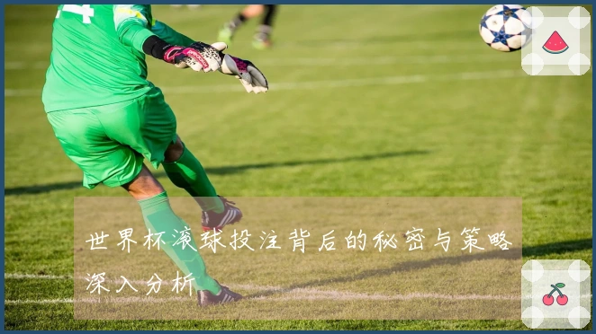 世界杯滚球投注背后的秘密与策略深入分析