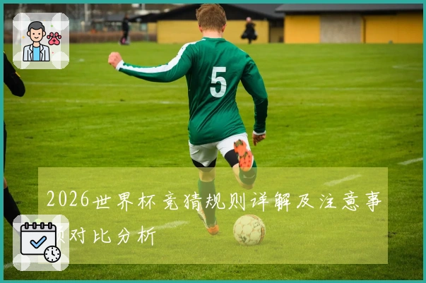 2026世界杯竞猜规则详解及注意事项对比分析