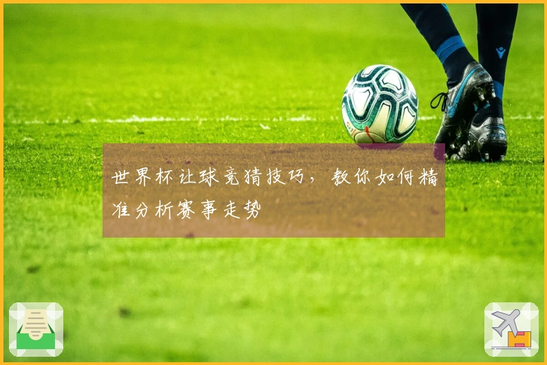 世界杯让球竞猜技巧，教你如何精准分析赛事走势