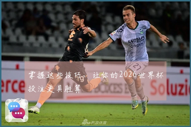 掌握这些技巧，让你的2026世界杯投注更具胜算