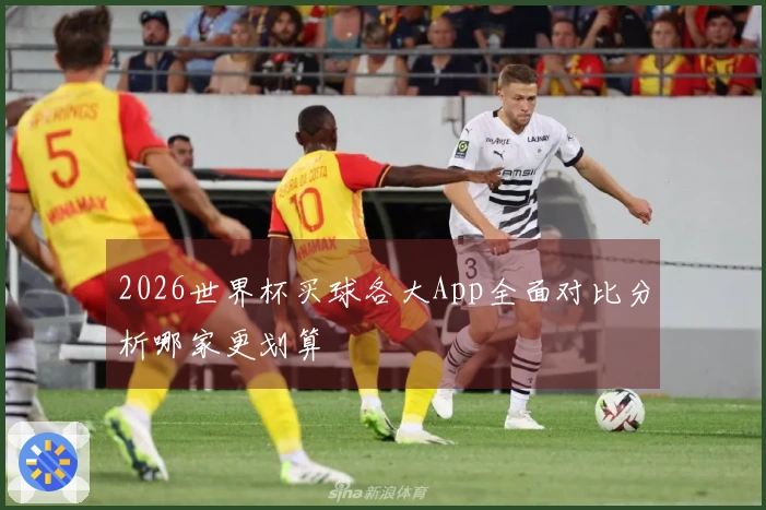 2026世界杯买球各大App全面对比分析哪家更划算