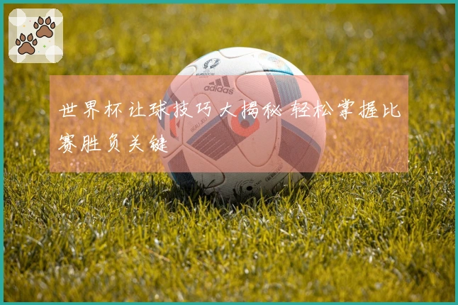 世界杯让球技巧大揭秘 轻松掌握比赛胜负关键