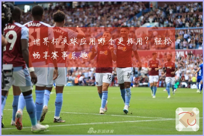 世界杯滚球应用哪个更好用？轻松畅享赛事乐趣