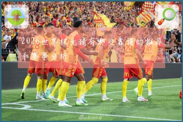 2026世界杯竞猜有哪些靠谱的推荐和赛事分析