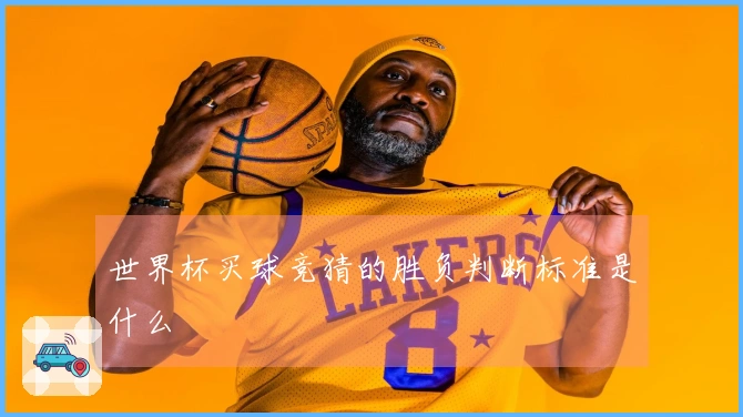世界杯买球竞猜的胜负判断标准是什么