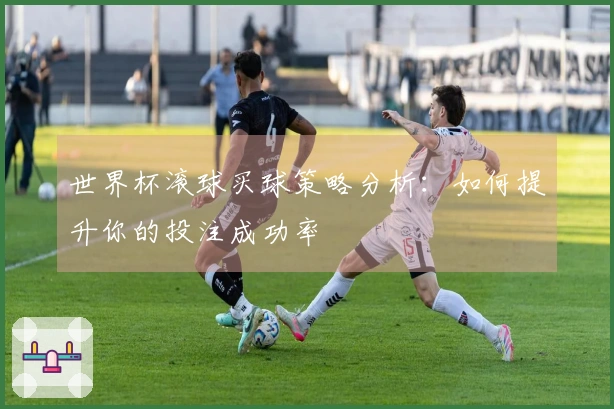 世界杯滚球买球策略分析：如何提升你的投注成功率