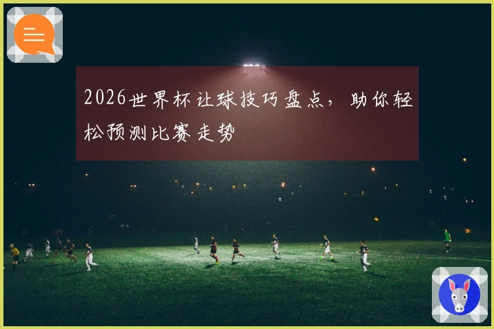 2026世界杯让球技巧盘点，助你轻松预测比赛走势